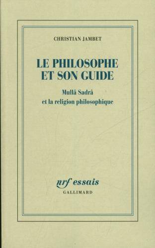 Le philosophe et son guide : Mullâ Sadra et la religion philosophique
