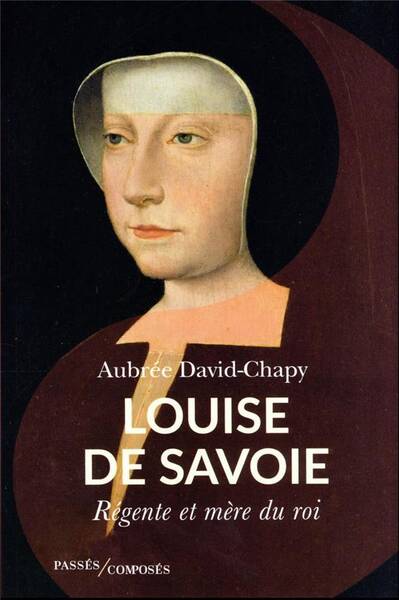 Louise de Savoie : Regente et Mere de Roi